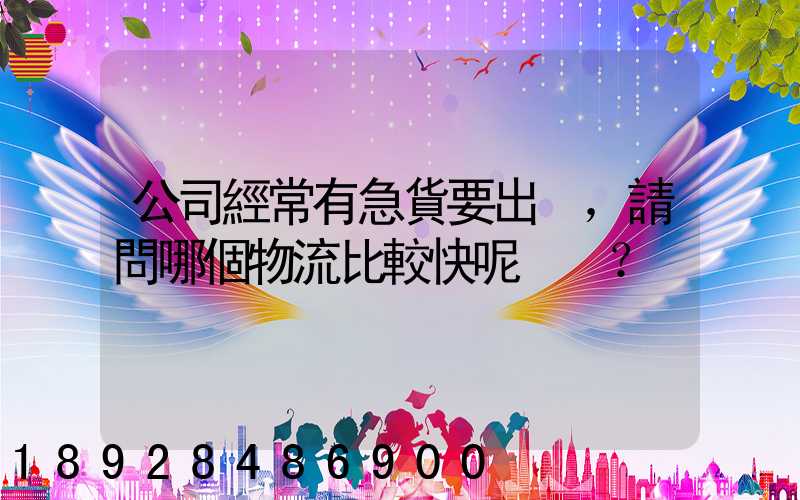 公司經常有急貨要出，請問哪個物流比較快呢？